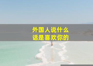 外国人说什么话是喜欢你的