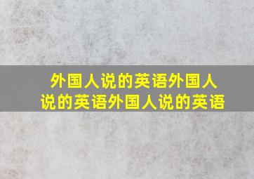 外国人说的英语外国人说的英语外国人说的英语