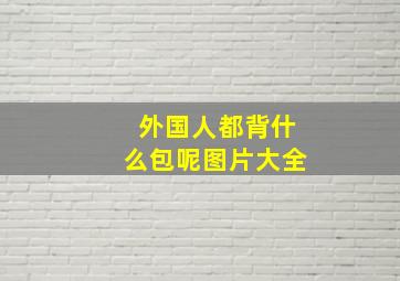 外国人都背什么包呢图片大全