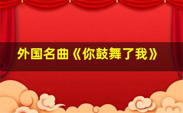 外国名曲《你鼓舞了我》