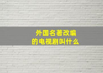 外国名著改编的电视剧叫什么