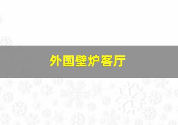 外国壁炉客厅