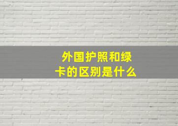 外国护照和绿卡的区别是什么