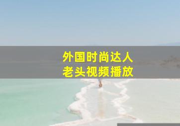 外国时尚达人老头视频播放