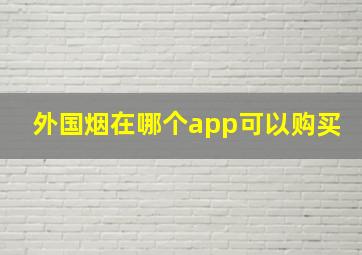 外国烟在哪个app可以购买