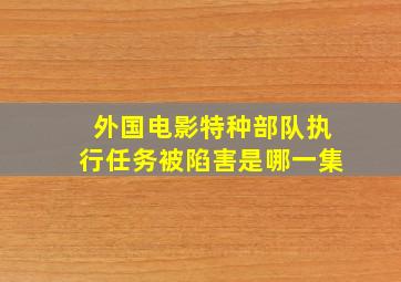 外国电影特种部队执行任务被陷害是哪一集