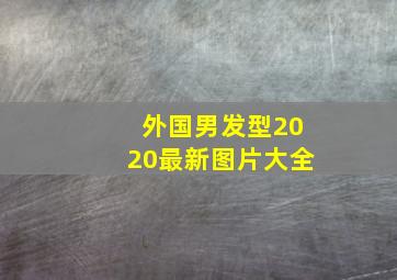 外国男发型2020最新图片大全