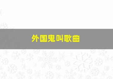 外国鬼叫歌曲