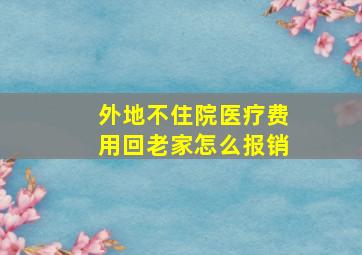 外地不住院医疗费用回老家怎么报销