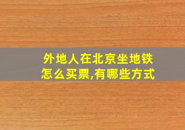 外地人在北京坐地铁怎么买票,有哪些方式