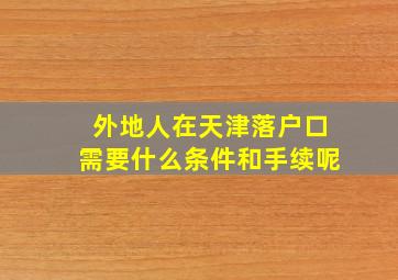 外地人在天津落户口需要什么条件和手续呢