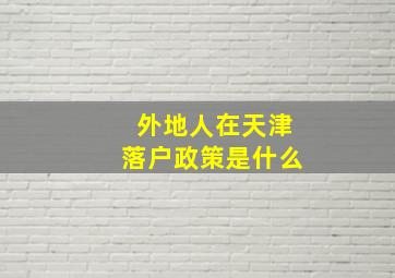 外地人在天津落户政策是什么