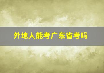 外地人能考广东省考吗