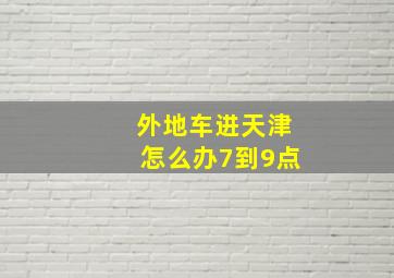 外地车进天津怎么办7到9点