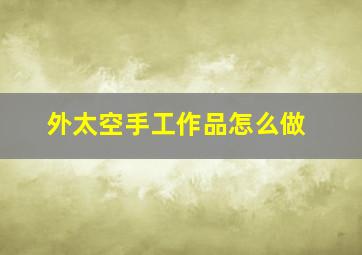 外太空手工作品怎么做