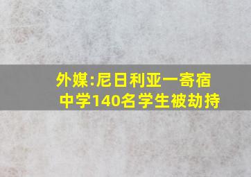 外媒:尼日利亚一寄宿中学140名学生被劫持