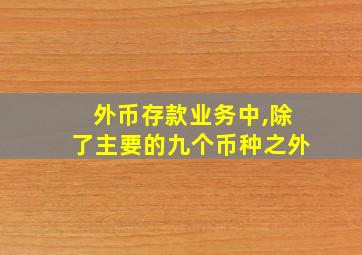 外币存款业务中,除了主要的九个币种之外