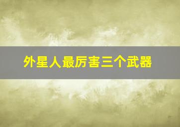 外星人最厉害三个武器