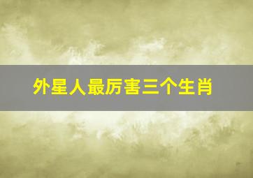 外星人最厉害三个生肖