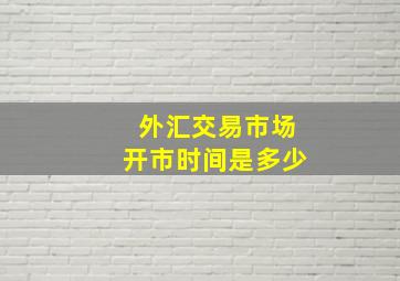 外汇交易市场开市时间是多少