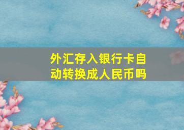 外汇存入银行卡自动转换成人民币吗