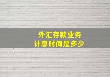 外汇存款业务计息时间是多少