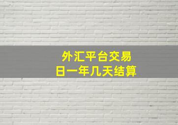 外汇平台交易日一年几天结算