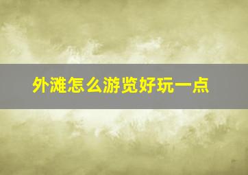 外滩怎么游览好玩一点