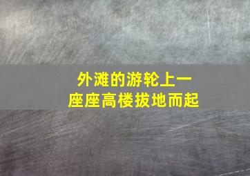 外滩的游轮上一座座高楼拔地而起