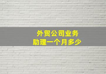 外贸公司业务助理一个月多少