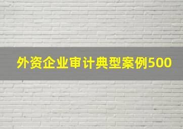 外资企业审计典型案例500