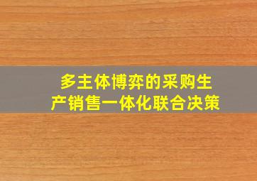 多主体博弈的采购生产销售一体化联合决策