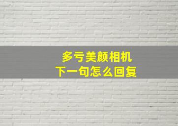 多亏美颜相机下一句怎么回复