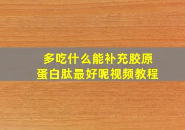 多吃什么能补充胶原蛋白肽最好呢视频教程