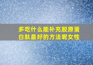 多吃什么能补充胶原蛋白肽最好的方法呢女性