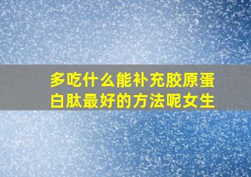 多吃什么能补充胶原蛋白肽最好的方法呢女生