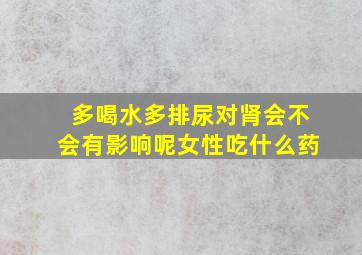 多喝水多排尿对肾会不会有影响呢女性吃什么药