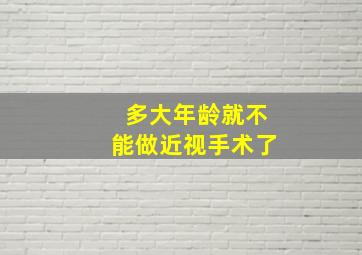 多大年龄就不能做近视手术了