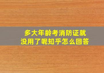 多大年龄考消防证就没用了呢知乎怎么回答