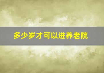 多少岁才可以进养老院