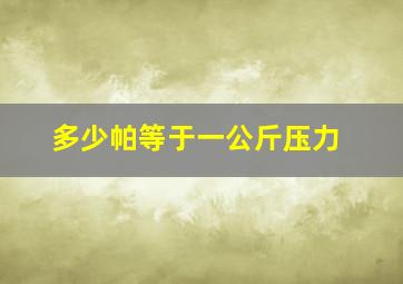 多少帕等于一公斤压力