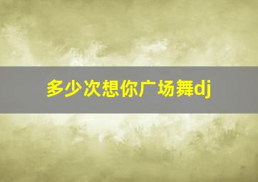 多少次想你广场舞dj