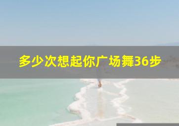 多少次想起你广场舞36步