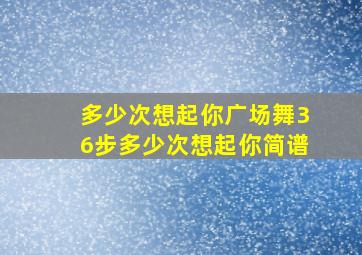 多少次想起你广场舞36步多少次想起你简谱