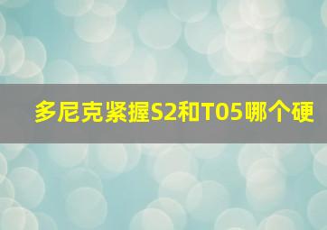 多尼克紧握S2和T05哪个硬