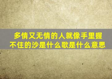 多情又无情的人就像手里握不住的沙是什么歌是什么意思