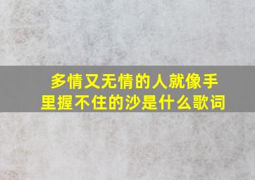 多情又无情的人就像手里握不住的沙是什么歌词