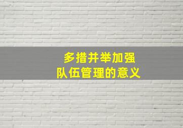 多措并举加强队伍管理的意义