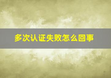 多次认证失败怎么回事