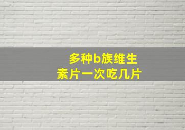 多种b族维生素片一次吃几片